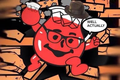 The Kool-Aid Man bursts through a wall and says, 'Well, actually...'.