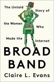 Cover of Broad Band: The Untold Story of the Women Who Made the Internet by Claire L. Evans. 